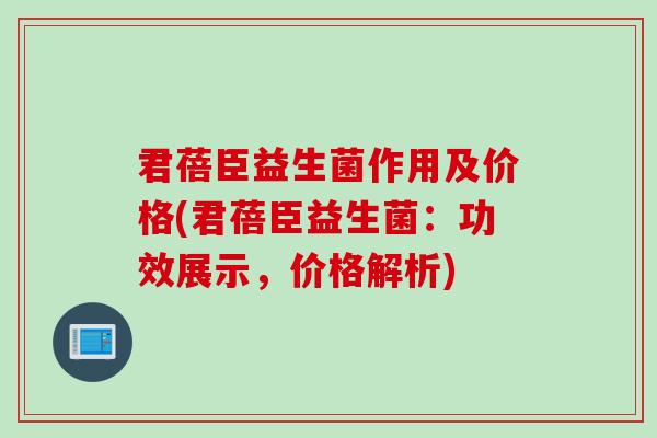 君蓓臣益生菌作用及价格(君蓓臣益生菌：功效展示，价格解析)