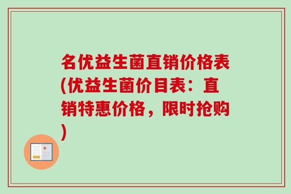 名优益生菌直销价格表(优益生菌价目表:直销特惠价格,限时抢购) 名优益生菌直销价格表(优益生菌价目表:直销特惠价格,限时抢购)
