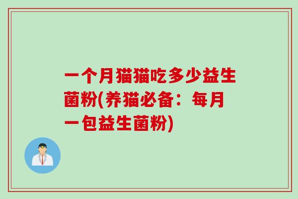 一个月猫猫吃多少益生菌粉(养猫必备:每月一包益生菌粉) 一个月猫猫吃多少益生菌粉(养猫必备:每月一包益生菌粉)