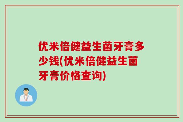 优米倍健益生菌牙膏多少钱(优米倍健益生菌牙膏价格查询) 优米倍健益生菌牙膏多少钱(优米倍健益生菌牙膏价格查询)