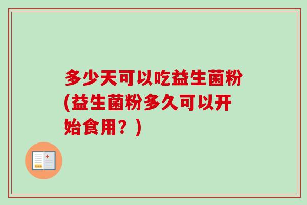 多少天可以吃益生菌粉(益生菌粉多久可以开始食用？)