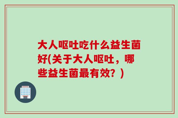 大人吃什么益生菌好(关于大人,哪些益生菌有效?) 大人吃什么益生菌好(关于大人,哪些益生菌有效?)