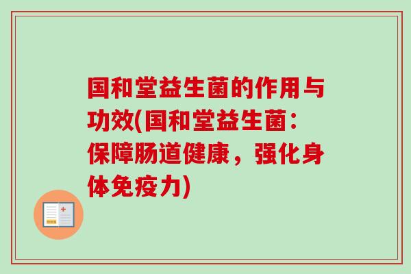 国和堂益生菌的作用与功效(国和堂益生菌:保障肠道健康,强化身体力) 国和堂益生菌的作用与功效(国和堂益生菌:保障肠道健康,强化身体力)