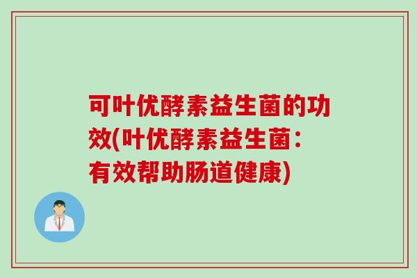 可叶优酵素益生菌的功效(叶优酵素益生菌：有效帮助肠道健康)