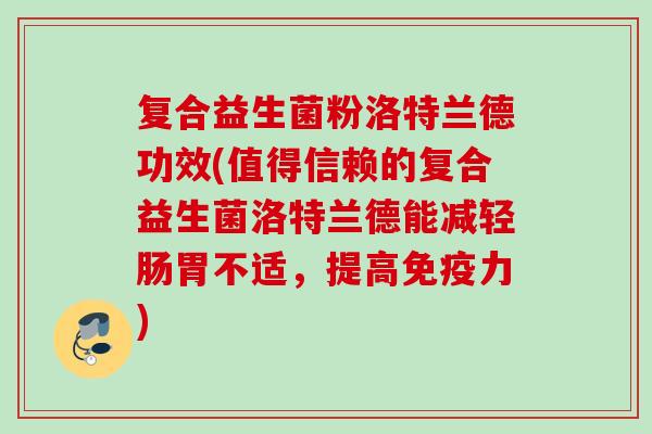 复合益生菌粉洛特兰德功效(值得信赖的复合益生菌洛特兰德能减轻肠胃不适，提高力)