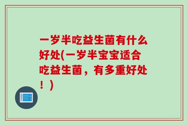 一岁半吃益生菌有什么好处(一岁半宝宝适合吃益生菌,有多重好处!) 一岁半吃益生菌有什么好处(一岁半宝宝适合吃益生菌,有多重好处!)