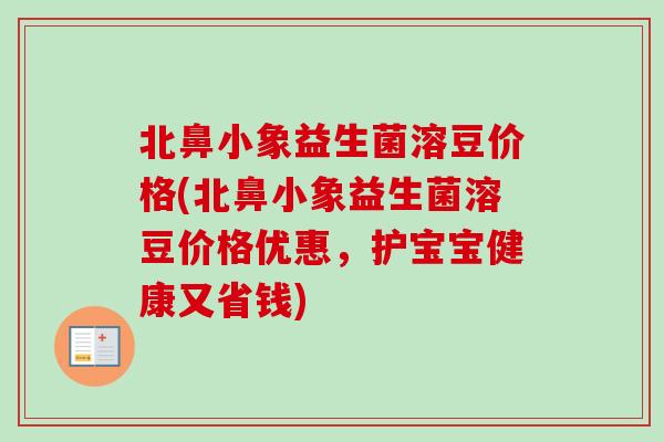 北鼻小象益生菌溶豆价格(北鼻小象益生菌溶豆价格优惠，护宝宝健康又省钱)
