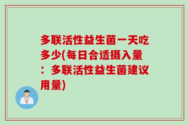 多联活性益生菌一天吃多少(每日合适摄入量：多联活性益生菌建议用量)