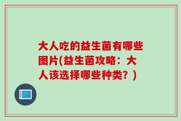 大人吃的益生菌有哪些图片(益生菌攻略：大人该选择哪些种类？)