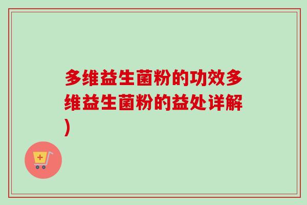 多维益生菌粉的功效多维益生菌粉的益处详解) 多维益生菌粉的功效多维益生菌粉的益处详解)