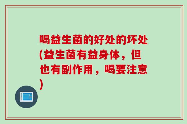 喝益生菌的好处的坏处(益生菌有益身体，但也有副作用，喝要注意)