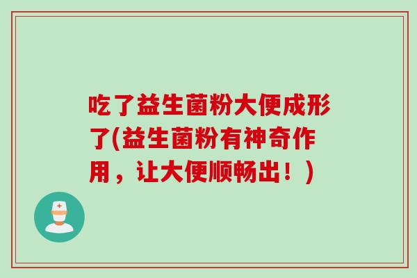 吃了益生菌粉大便成形了(益生菌粉有神奇作用,让大便顺畅出!) 吃了益生菌粉大便成形了(益生菌粉有神奇作用,让大便顺畅出!)