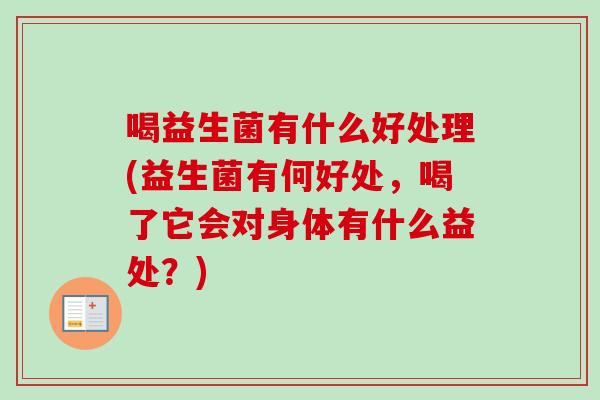 喝益生菌有什么好处理(益生菌有何好处，喝了它会对身体有什么益处？)