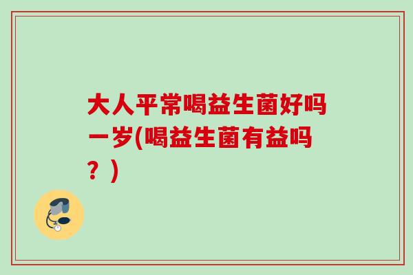 大人平常喝益生菌好吗一岁(喝益生菌有益吗?) 大人平常喝益生菌好吗一岁(喝益生菌有益吗?)