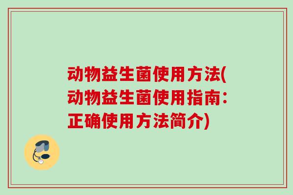 动物益生菌使用方法(动物益生菌使用指南：正确使用方法简介)
