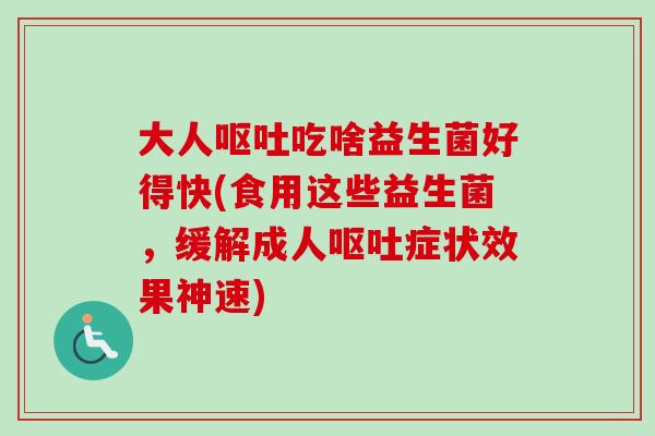 大人吃啥益生菌好得快(食用这些益生菌,缓解成人症状效果神速) 大人吃啥益生菌好得快(食用这些益生菌,缓解成人症状效果神速)
