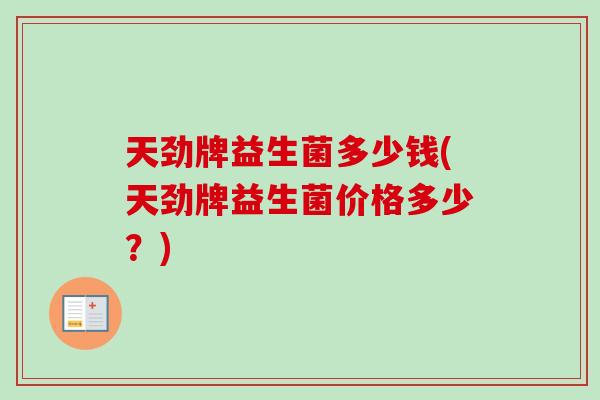 天劲牌益生菌多少钱(天劲牌益生菌价格多少?) 天劲牌益生菌多少钱(天劲牌益生菌价格多少?)