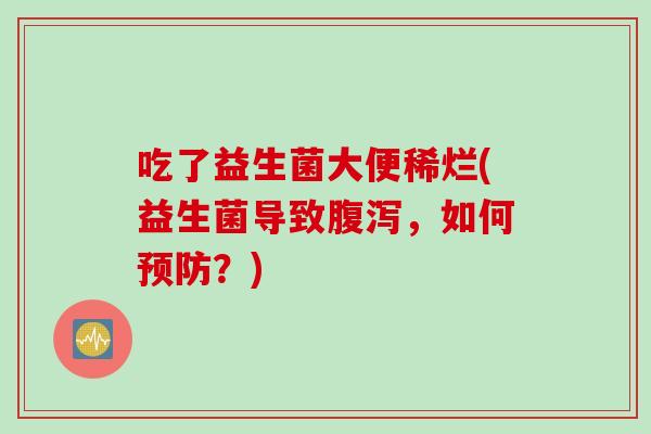 吃了益生菌大便稀烂(益生菌导致，如何？)