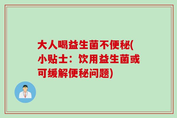 大人喝益生菌不(小贴士:饮用益生菌或可缓解问题) 大人喝益生菌不(小贴士:饮用益生菌或可缓解问题)