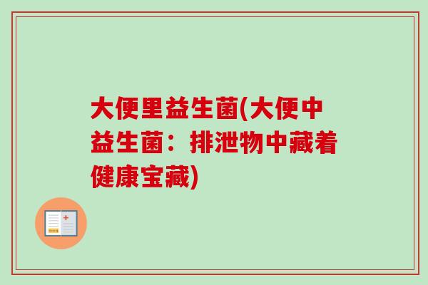 大便里益生菌(大便中益生菌：排泄物中藏着健康宝藏)