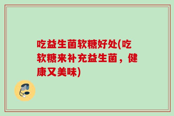 吃益生菌软糖好处(吃软糖来补充益生菌，健康又美味)