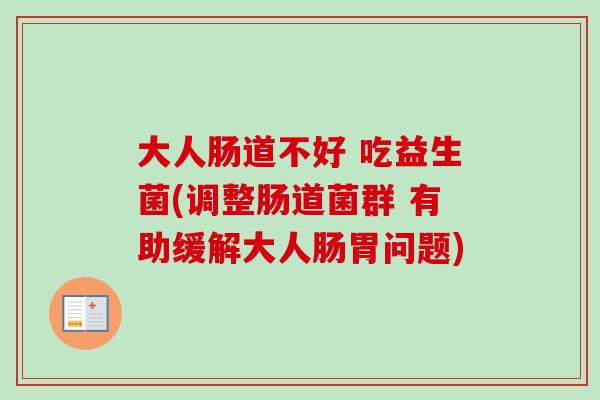 大人肠道不好 吃益生菌(调整肠道菌群 有助缓解大人肠胃问题)