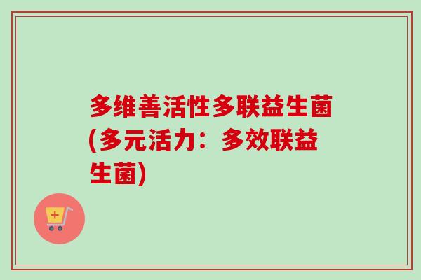 多维善活性多联益生菌(多元活力：多效联益生菌)