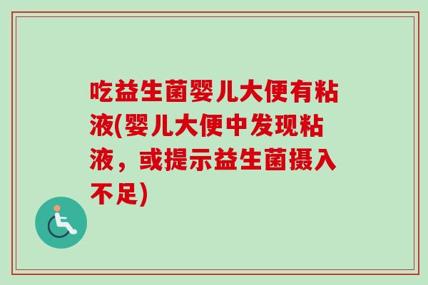 吃益生菌婴儿大便有粘液(婴儿大便中发现粘液,或提示益生菌摄入不足) 吃益生菌婴儿大便有粘液(婴儿大便中发现粘液,或提示益生菌摄入不足)