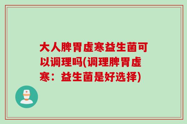 大人脾胃虚寒益生菌可以调理吗(调理脾胃虚寒：益生菌是好选择)