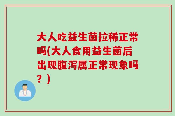大人吃益生菌拉稀正常吗(大人食用益生菌后出现属正常现象吗？)