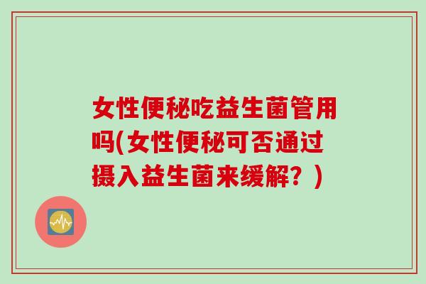 女性吃益生菌管用吗(女性可否通过摄入益生菌来缓解？)
