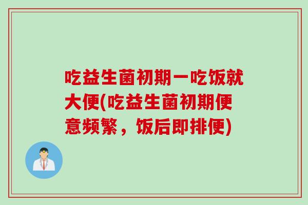 吃益生菌初期一吃饭就大便(吃益生菌初期便意频繁，饭后即排便)