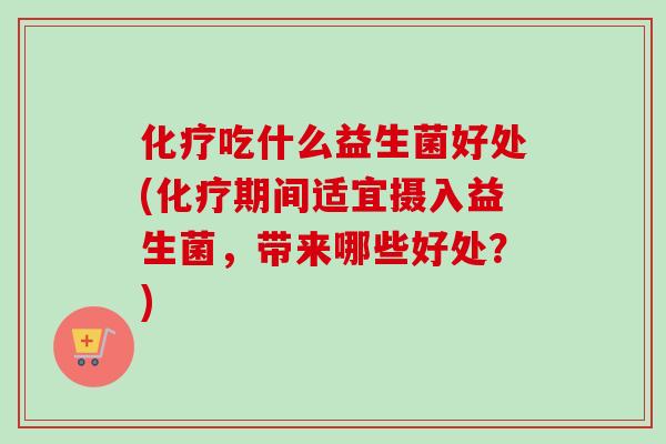 吃什么益生菌好处(期间适宜摄入益生菌，带来哪些好处？)