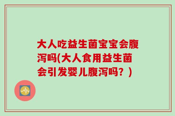 大人吃益生菌宝宝会吗(大人食用益生菌会引发婴儿吗？)