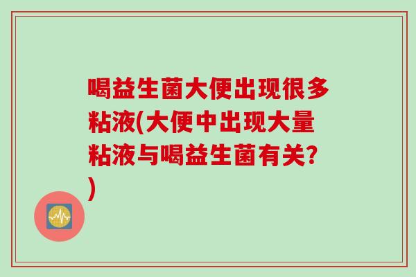 喝益生菌大便出现很多粘液(大便中出现大量粘液与喝益生菌有关？)