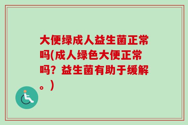 大便绿成人益生菌正常吗(成人绿色大便正常吗?益生菌有助于缓解。) 大便绿成人益生菌正常吗(成人绿色大便正常吗?益生菌有助于缓解。)