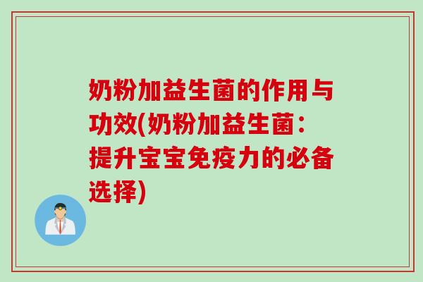 奶粉加益生菌的作用与功效(奶粉加益生菌：提升宝宝力的必备选择)