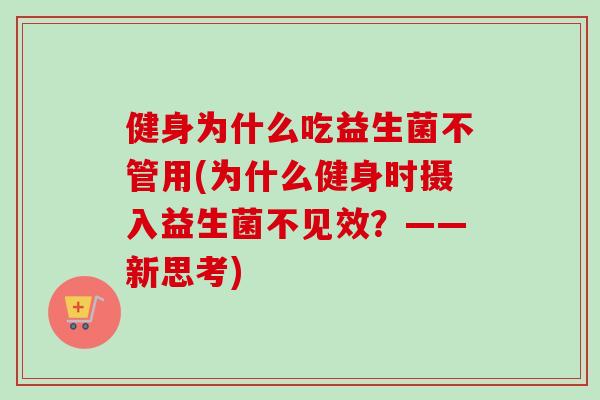 健身为什么吃益生菌不管用(为什么健身时摄入益生菌不见效？——新思考)