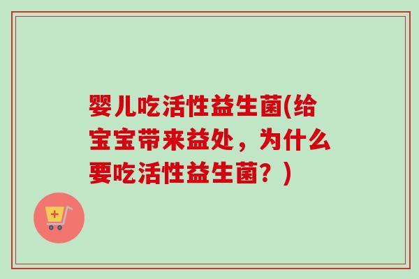 婴儿吃活性益生菌(给宝宝带来益处，为什么要吃活性益生菌？)