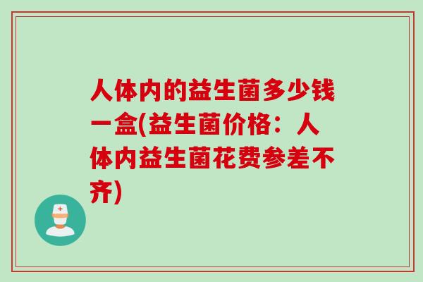 人体内的益生菌多少钱一盒(益生菌价格：人体内益生菌花费参差不齐)