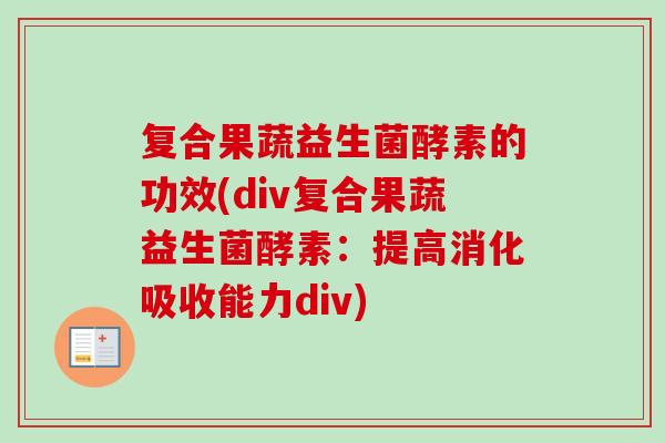 复合果蔬益生菌酵素的功效(div复合果蔬益生菌酵素：提高消化吸收能力div)
