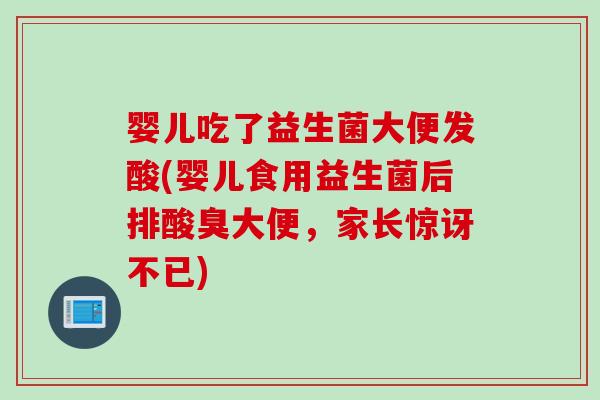 婴儿吃了益生菌大便发酸(婴儿食用益生菌后排酸臭大便，家长惊讶不已)