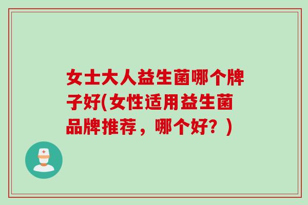 女士大人益生菌哪个牌子好(女性适用益生菌品牌推荐，哪个好？)