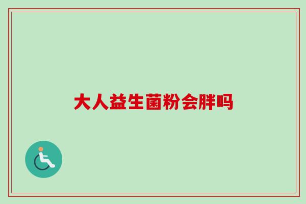大人益生菌粉会胖吗 大人益生菌粉会胖吗