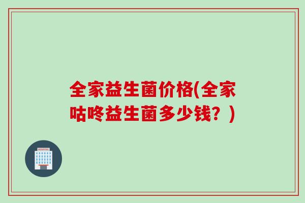 全家益生菌价格(全家咕咚益生菌多少钱？)
