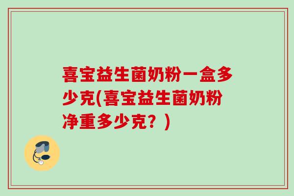 喜宝益生菌奶粉一盒多少克(喜宝益生菌奶粉净重多少克？)