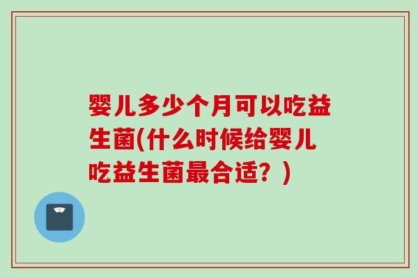 婴儿多少个月可以吃益生菌(什么时候给婴儿吃益生菌合适？)