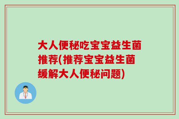 大人吃宝宝益生菌推荐(推荐宝宝益生菌缓解大人问题)