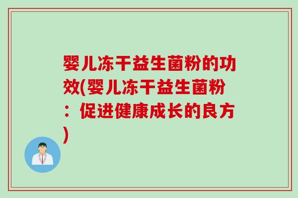 婴儿冻干益生菌粉的功效(婴儿冻干益生菌粉：促进健康成长的良方)