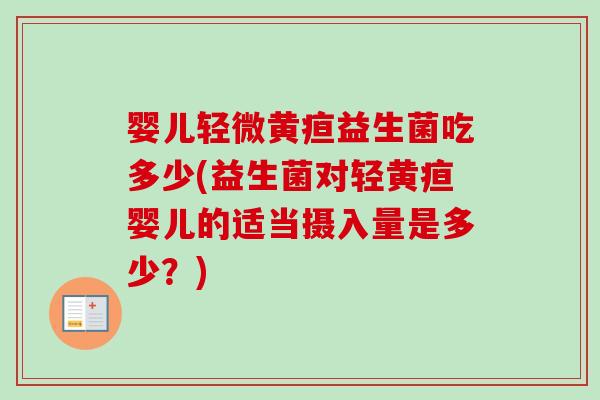 婴儿轻微黄疸益生菌吃多少(益生菌对轻黄疸婴儿的适当摄入量是多少?) 婴儿轻微黄疸益生菌吃多少(益生菌对轻黄疸婴儿的适当摄入量是多少?)